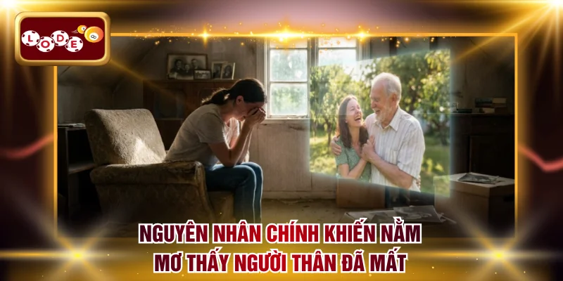 Nguyên nhân chính khiến nằm mơ thấy người thân đã mất