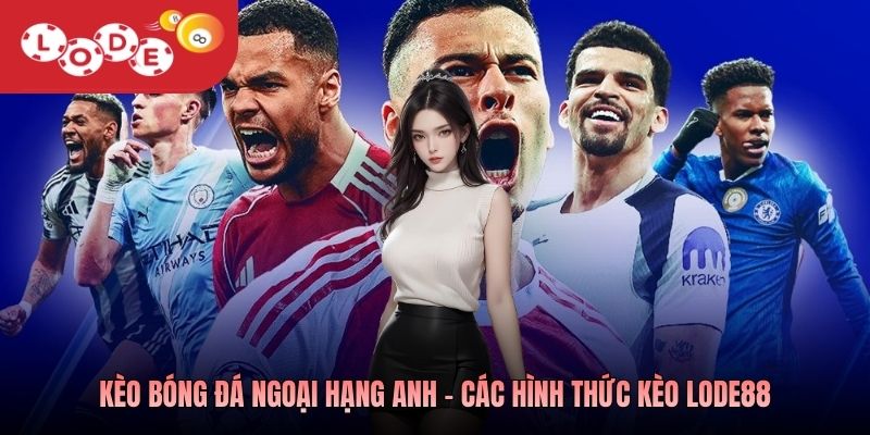 Kèo bóng đá Ngoại hạng Anh - Các hình thức kèo Lode88